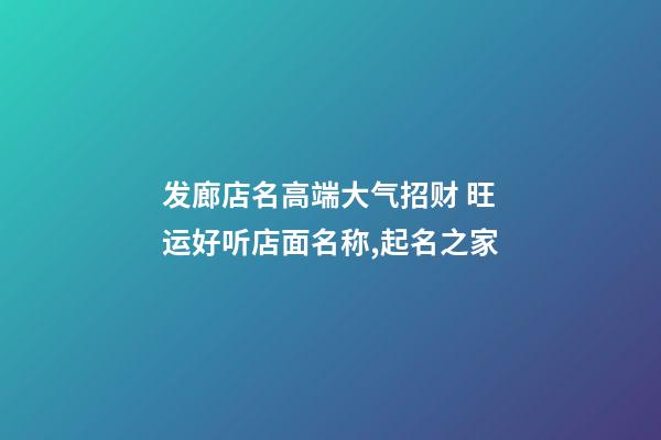 发廊店名高端大气招财 旺运好听店面名称,起名之家-第1张-店铺起名-玄机派